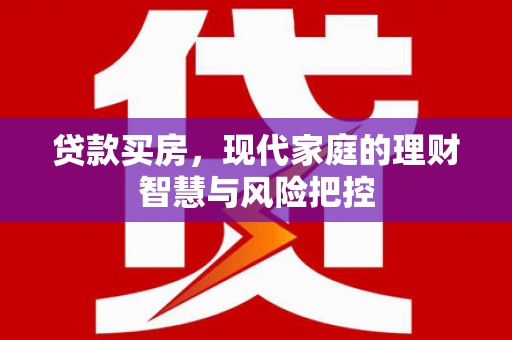 麦寮贷款买房，现代家庭的理财智慧与风险把控