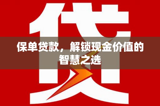 麦寮保单贷款，解锁现金价值的智慧之选
