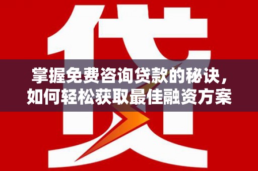 麦寮掌握免费咨询贷款的秘诀，如何轻松获取最佳融资方案