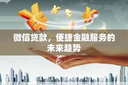 麦寮微信贷款，便捷金融服务的未来趋势