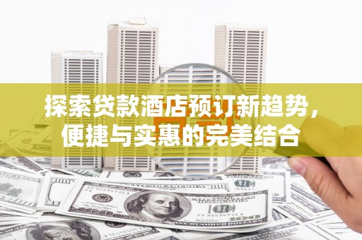 麦寮探索贷款酒店预订新趋势，便捷与实惠的完美结合