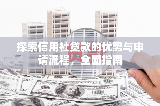 麦寮探索信用社贷款的优势与申请流程，全面指南