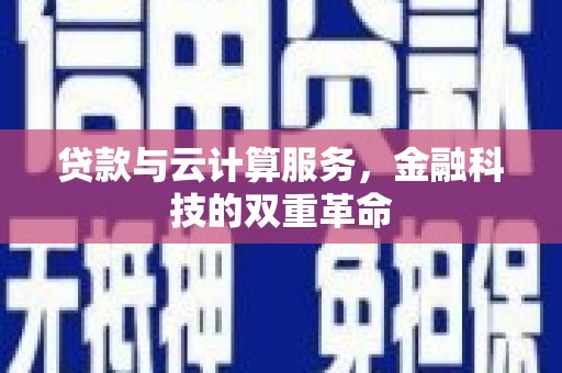 麦寮贷款与云计算服务，金融科技的双重革命