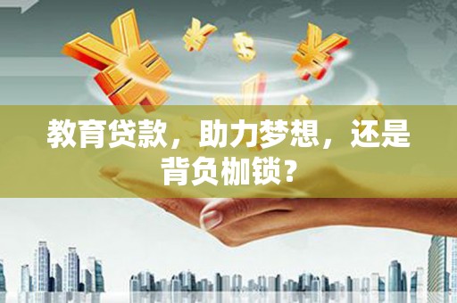 麦寮教育贷款，助力梦想，还是背负枷锁？