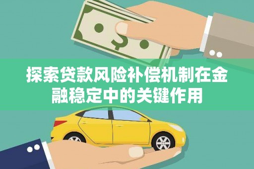 麦寮探索贷款风险补偿机制在金融稳定中的关键作用