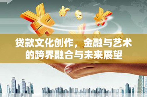 麦寮贷款文化创作，金融与艺术的跨界融合与未来展望