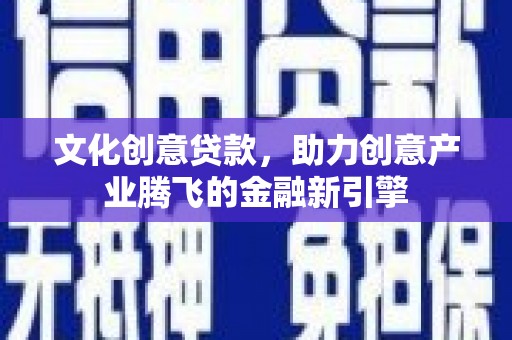 麦寮文化创意贷款，助力创意产业腾飞的金融新引擎