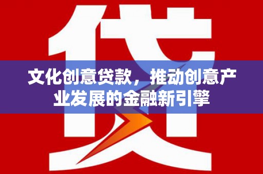 麦寮文化创意贷款，推动创意产业发展的金融新引擎