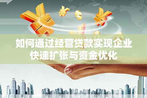 麦寮如何通过经营贷款实现企业快速扩张与资金优化