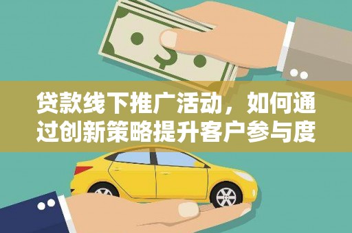 麦寮贷款线下推广活动，如何通过创新策略提升客户参与度