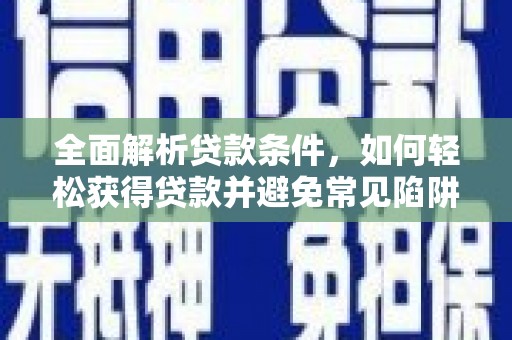 麦寮全面解析贷款条件，如何轻松获得贷款并避免常见陷阱