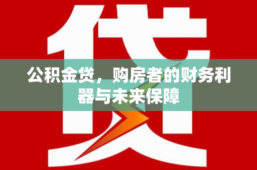 麦寮公积金贷，购房者的财务利器与未来保障