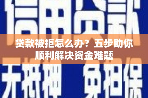 麦寮贷款被拒怎么办？五步助你顺利解决资金难题