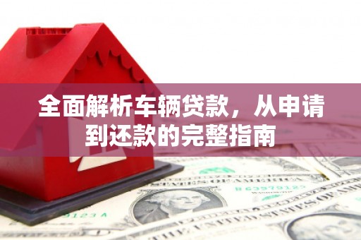 麦寮全面解析车辆贷款，从申请到还款的完整指南