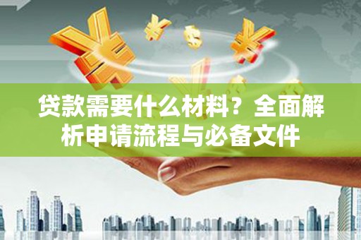 麦寮贷款需要什么材料？全面解析申请流程与必备文件