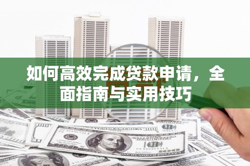 麦寮如何高效完成贷款申请，全面指南与实用技巧