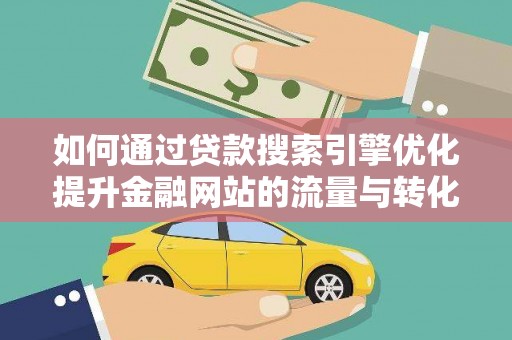 麦寮如何通过贷款搜索引擎优化提升金融网站的流量与转化率