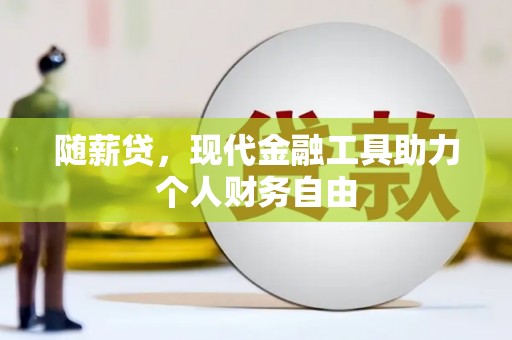 麦寮随薪贷，现代金融工具助力个人财务自由