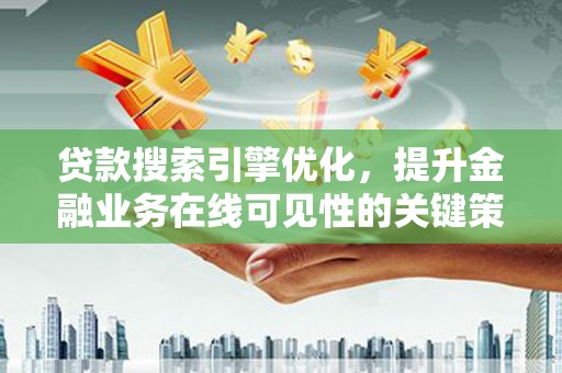 麦寮贷款搜索引擎优化，提升金融业务在线可见性的关键策略