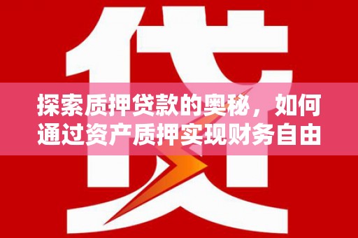 麦寮探索质押贷款的奥秘，如何通过资产质押实现财务自由
