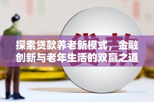 麦寮探索贷款养老新模式，金融创新与老年生活的双赢之道
