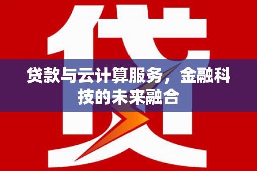 麦寮贷款与云计算服务，金融科技的未来融合
