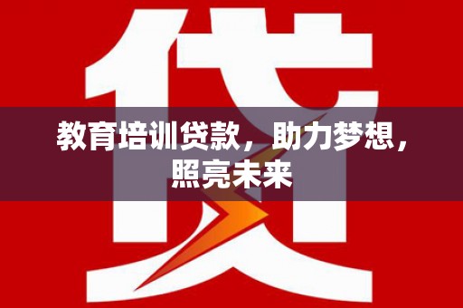 麦寮教育培训贷款，助力梦想，照亮未来