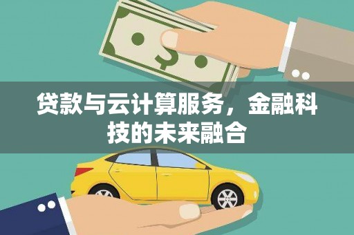 麦寮贷款与云计算服务，金融科技的未来融合