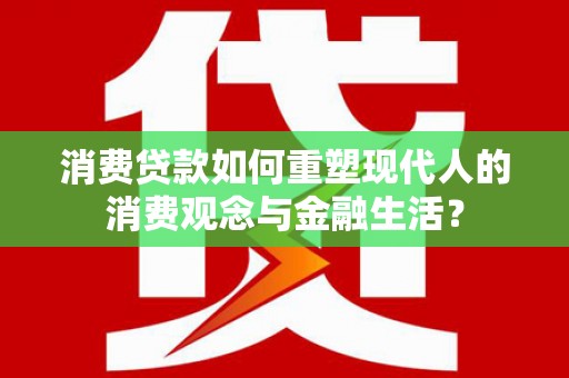 麦寮消费贷款如何重塑现代人的消费观念与金融生活？