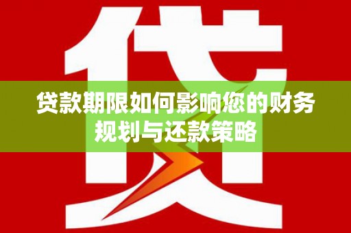麦寮贷款期限如何影响您的财务规划与还款策略