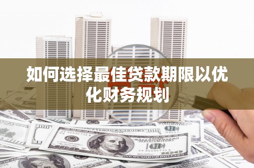麦寮如何选择最佳贷款期限以优化财务规划