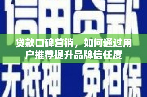 麦寮贷款口碑营销，如何通过用户推荐提升品牌信任度