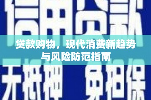 麦寮贷款购物，现代消费新趋势与风险防范指南