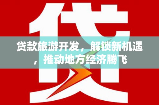 麦寮贷款旅游开发，解锁新机遇，推动地方经济腾飞