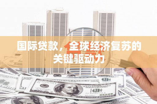 麦寮国际贷款，全球经济复苏的关键驱动力