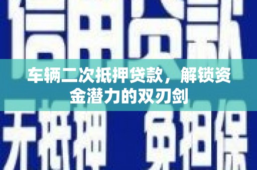 麦寮车辆二次抵押贷款，解锁资金潜力的双刃剑