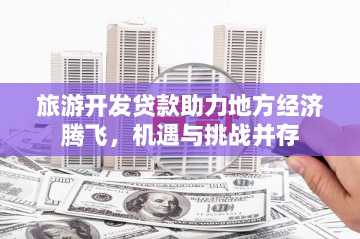 麦寮旅游开发贷款助力地方经济腾飞，机遇与挑战并存