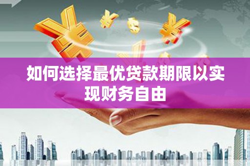 麦寮如何选择最优贷款期限以实现财务自由