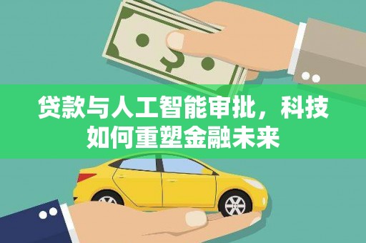 麦寮贷款与人工智能审批，科技如何重塑金融未来