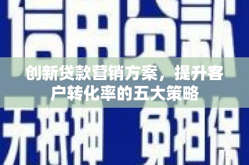 麦寮创新贷款营销方案，提升客户转化率的五大策略