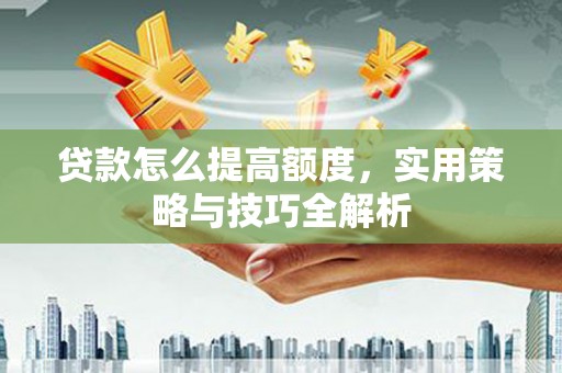 麦寮贷款怎么提高额度，实用策略与技巧全解析