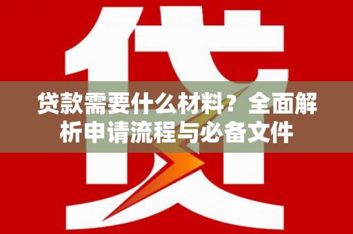麦寮贷款需要什么材料？全面解析申请流程与必备文件