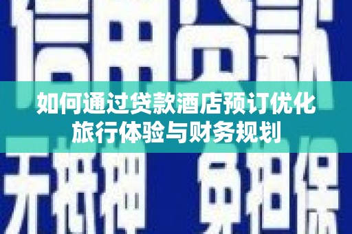 麦寮如何通过贷款酒店预订优化旅行体验与财务规划
