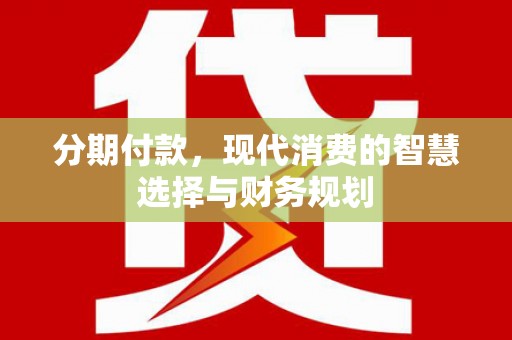 麦寮分期付款，现代消费的智慧选择与财务规划