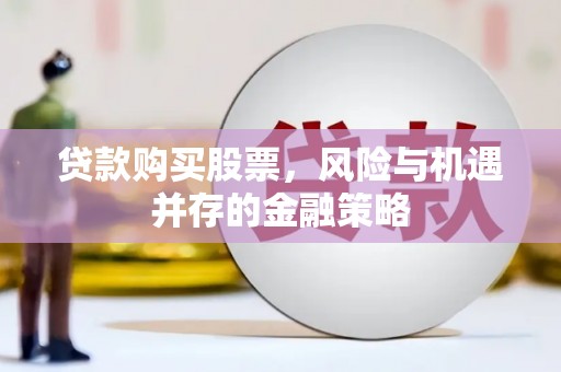 麦寮贷款购买股票，风险与机遇并存的金融策略