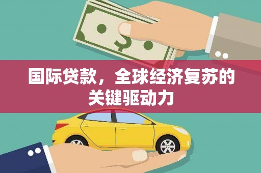 麦寮国际贷款，全球经济复苏的关键驱动力
