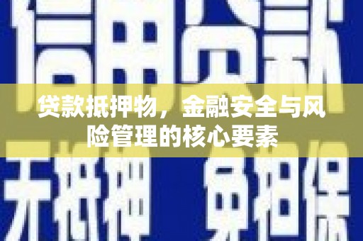 麦寮贷款抵押物，金融安全与风险管理的核心要素