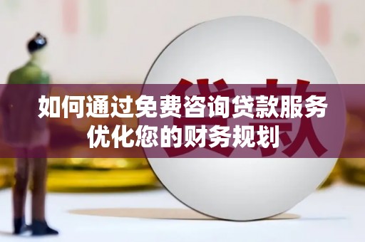 麦寮如何通过免费咨询贷款服务优化您的财务规划