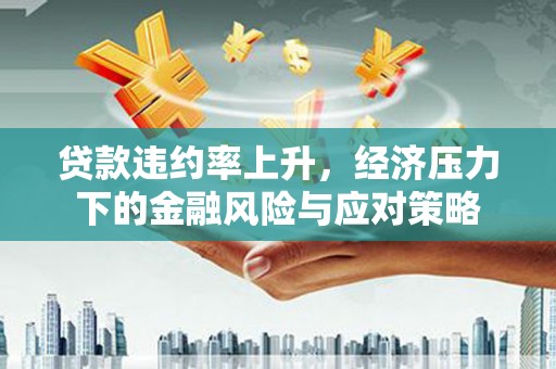 麦寮贷款违约率上升，经济压力下的金融风险与应对策略