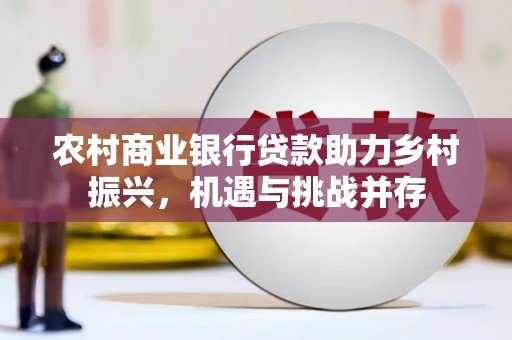 麦寮农村商业银行贷款助力乡村振兴，机遇与挑战并存